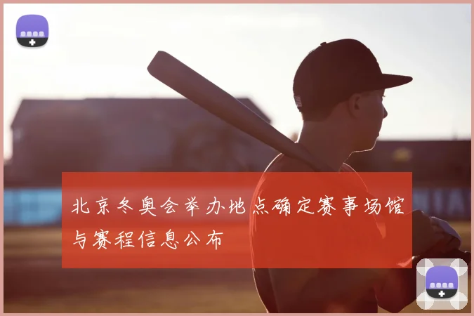 北京冬奥会举办地点确定赛事场馆与赛程信息公布