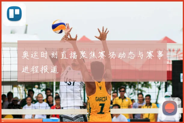 奥运时刻直播聚焦赛场动态与赛事进程报道