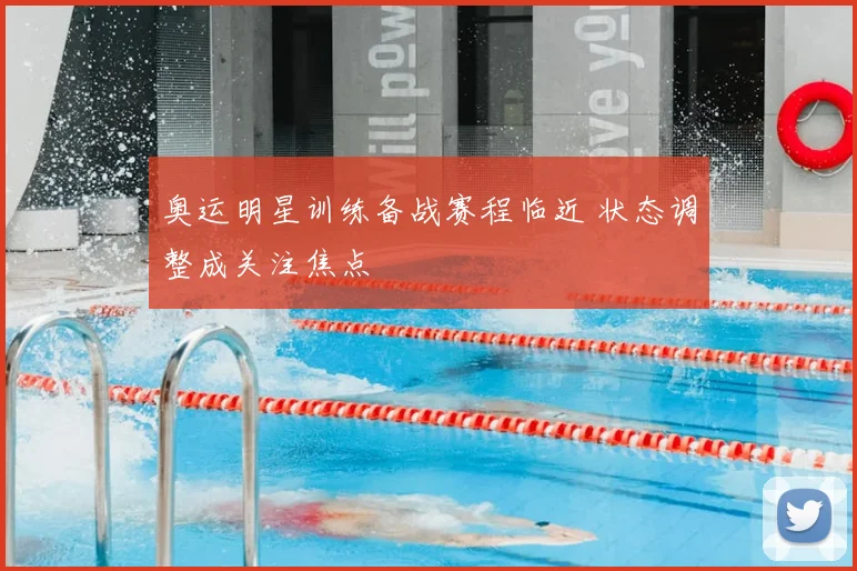奥运明星训练备战赛程临近 状态调整成关注焦点