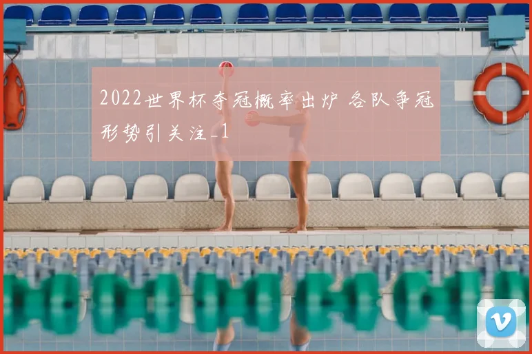 2022世界杯夺冠概率出炉 各队争冠形势引关注_1