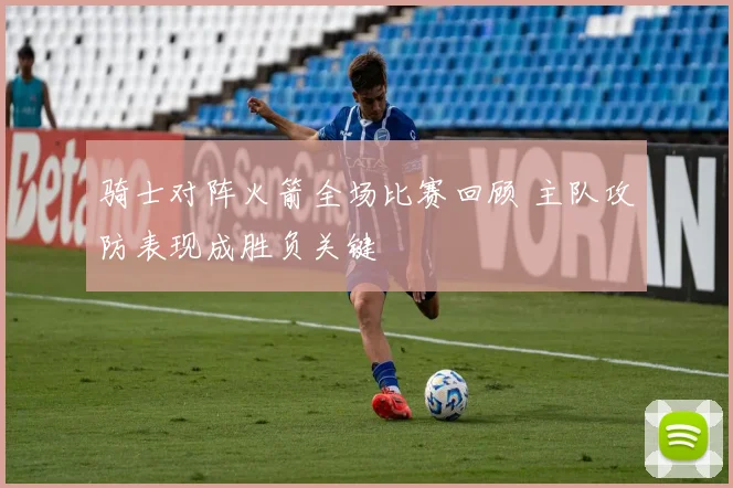 骑士对阵火箭全场比赛回顾 主队攻防表现成胜负关键