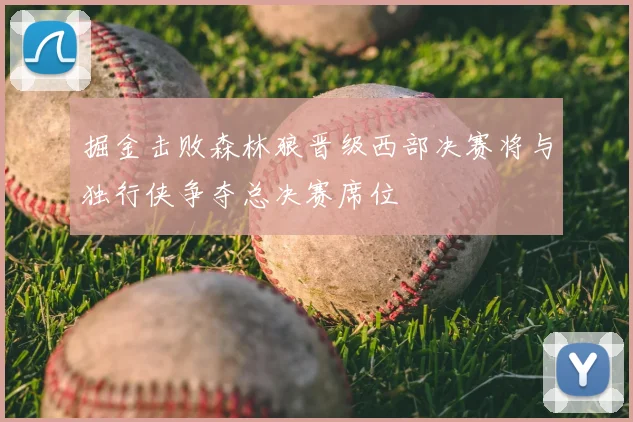 掘金击败森林狼晋级西部决赛将与独行侠争夺总决赛席位