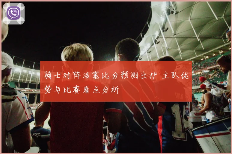 骑士对阵活塞比分预测出炉 主队优势与比赛看点分析