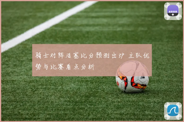 骑士对阵活塞比分预测出炉 主队优势与比赛看点分析