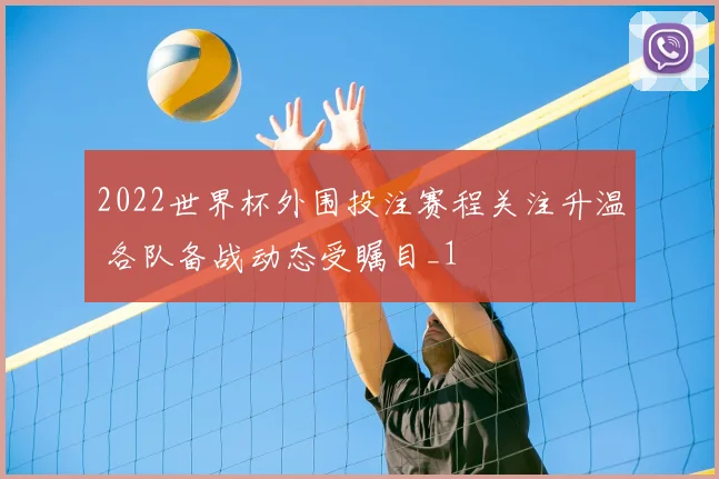 2022世界杯外围投注赛程关注升温 各队备战动态受瞩目_1
