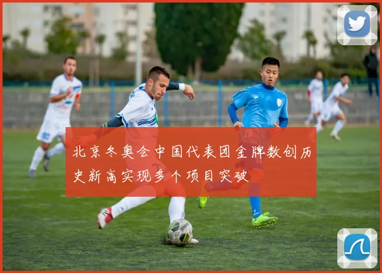 北京冬奥会中国代表团金牌数创历史新高实现多个项目突破