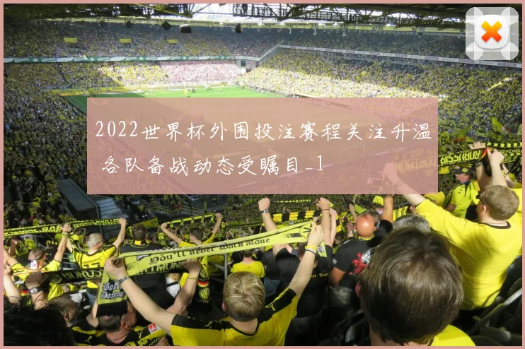 2022世界杯外围投注赛程关注升温 各队备战动态受瞩目_1