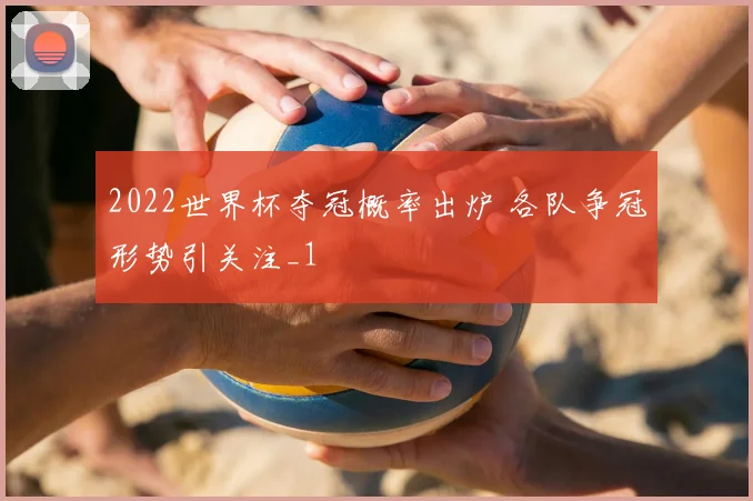 2022世界杯夺冠概率出炉 各队争冠形势引关注_1