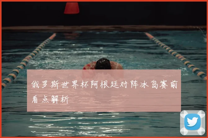 俄罗斯世界杯阿根廷对阵冰岛赛前看点解析