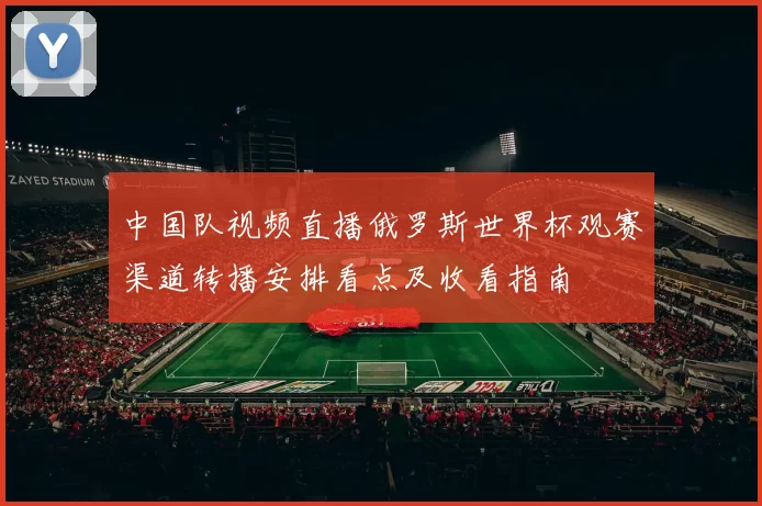 中国队视频直播俄罗斯世界杯观赛渠道转播安排看点及收看指南