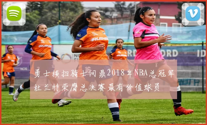勇士横扫骑士问鼎2018年NBA总冠军杜兰特荣膺总决赛最有价值球员