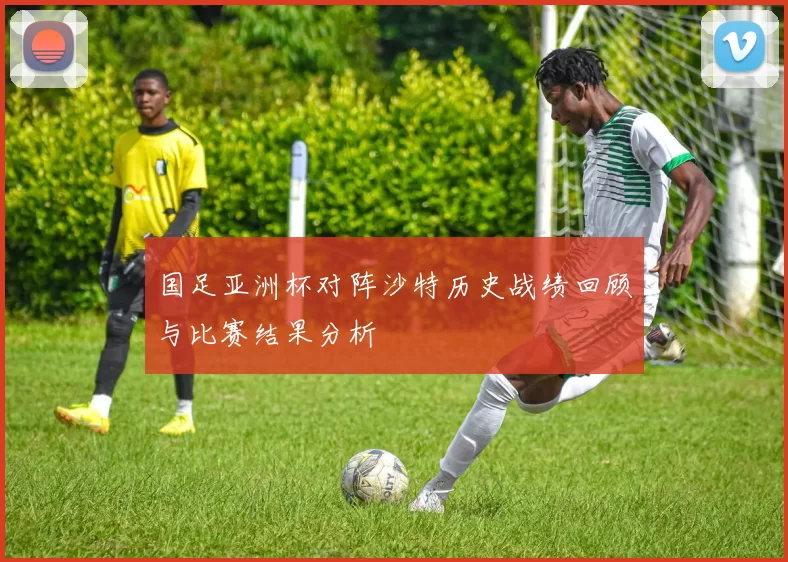 国足亚洲杯对阵沙特历史战绩回顾与比赛结果分析