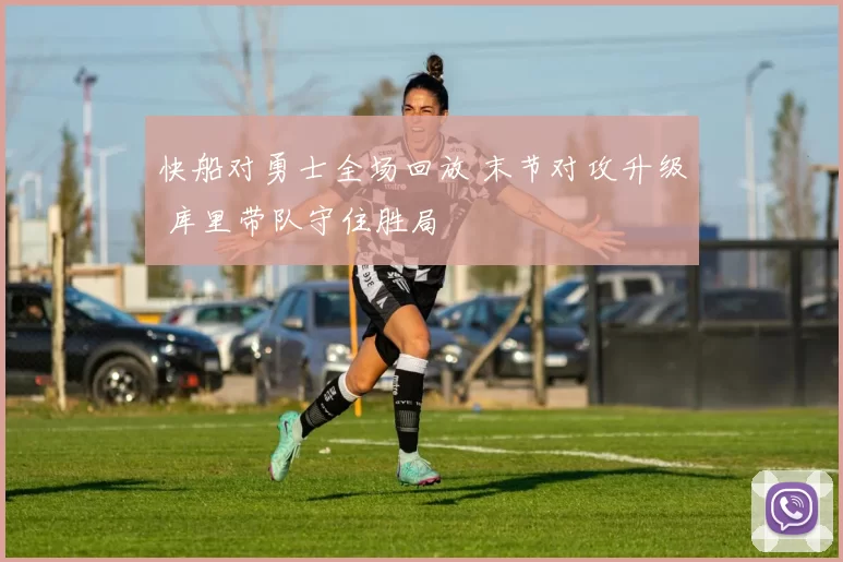 快船对勇士全场回放 末节对攻升级 库里带队守住胜局