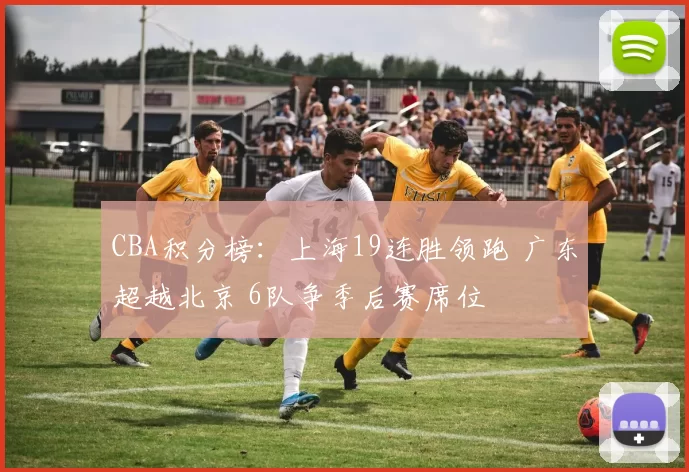 CBA积分榜：上海19连胜领跑 广东超越北京 6队争季后赛席位