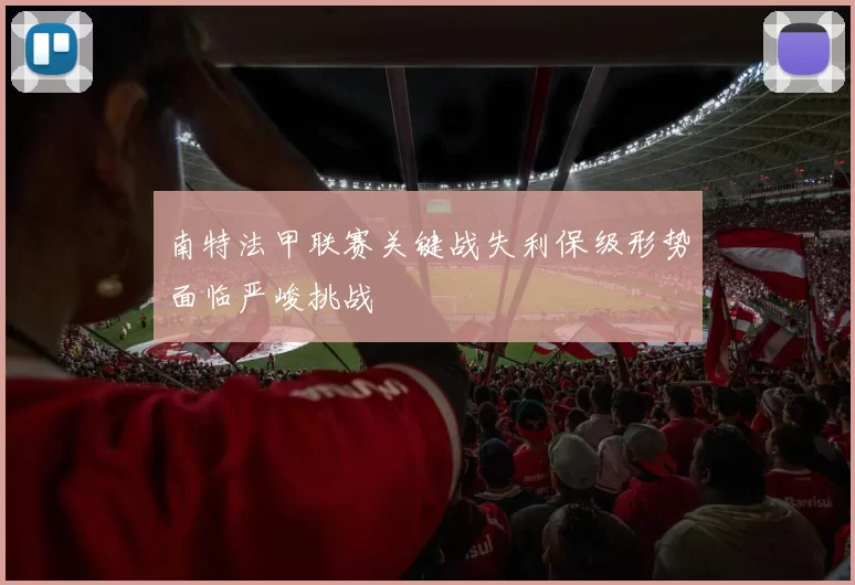 南特法甲联赛关键战失利保级形势面临严峻挑战